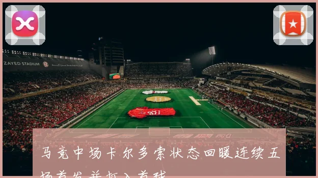 马竞中场卡尔多索状态回暖连续五场首发并打入首球