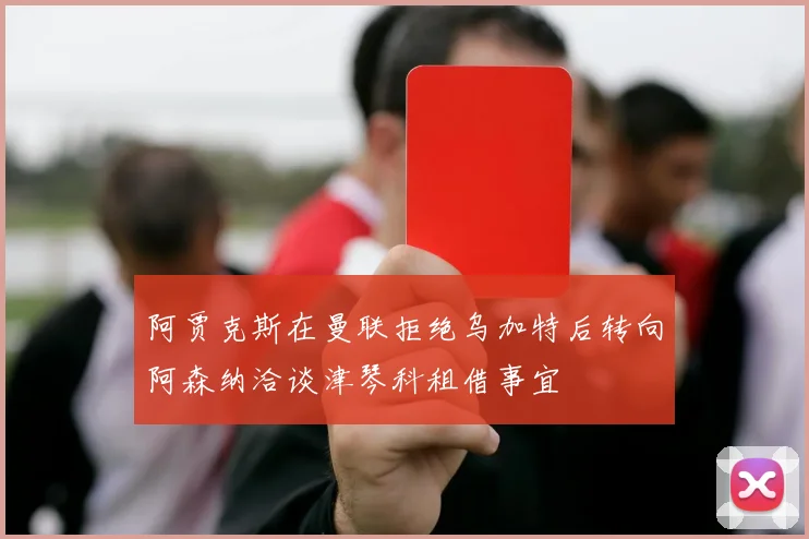 阿贾克斯在曼联拒绝乌加特后转向阿森纳洽谈津琴科租借事宜