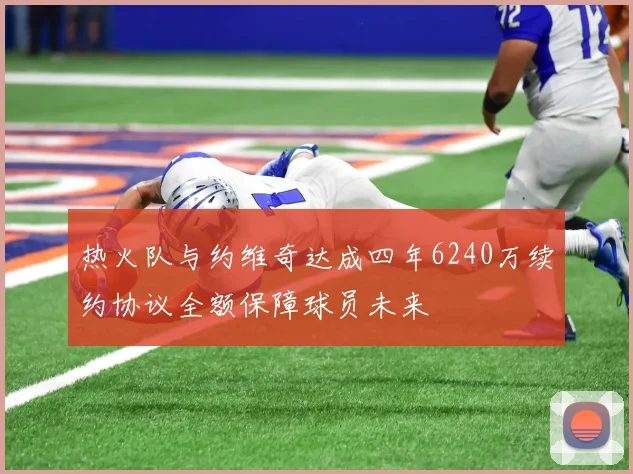 热火队与约维奇达成四年6240万续约协议全额保障球员未来