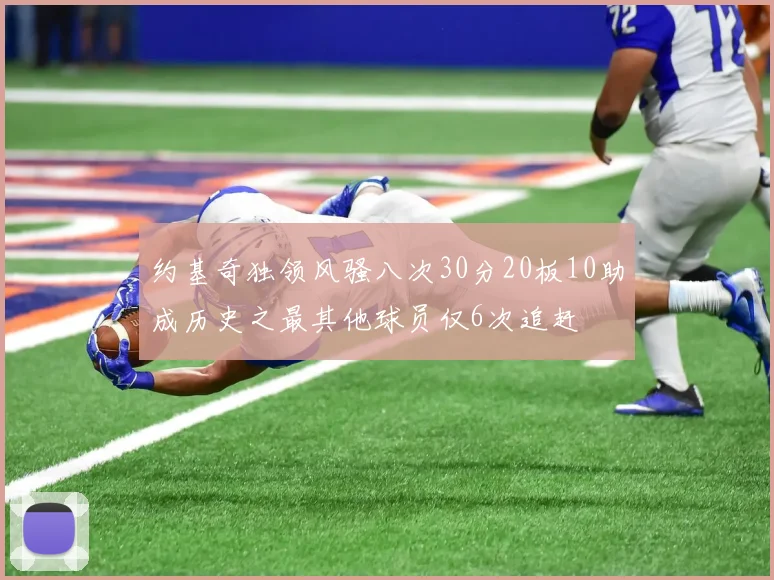 约基奇独领风骚八次30分20板10助成历史之最其他球员仅6次追赶