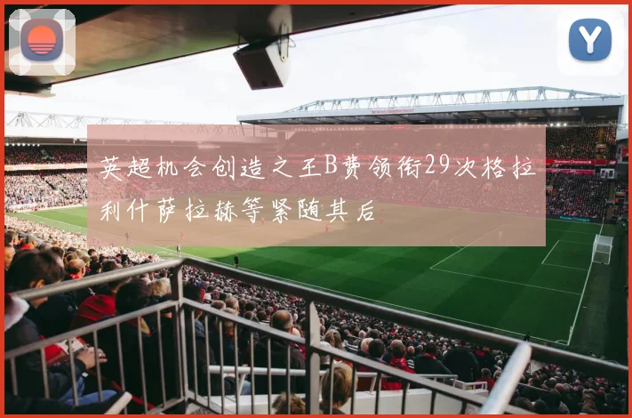 英超机会创造之王B费领衔29次格拉利什萨拉赫等紧随其后