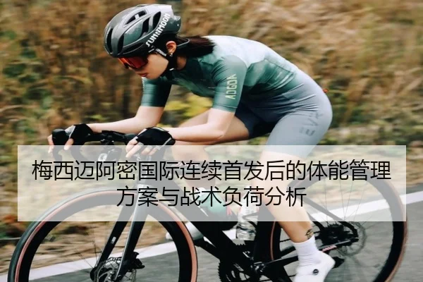 梅西迈阿密国际连续首发后的体能管理方案与战术负荷分析