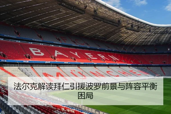 法尔克解读拜仁引援波罗前景与阵容平衡困局