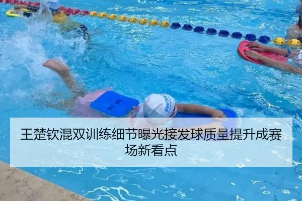 王楚钦混双训练细节曝光接发球质量提升成赛场新看点